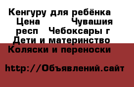Кенгуру для ребёнка. › Цена ­ 600 - Чувашия респ., Чебоксары г. Дети и материнство » Коляски и переноски   